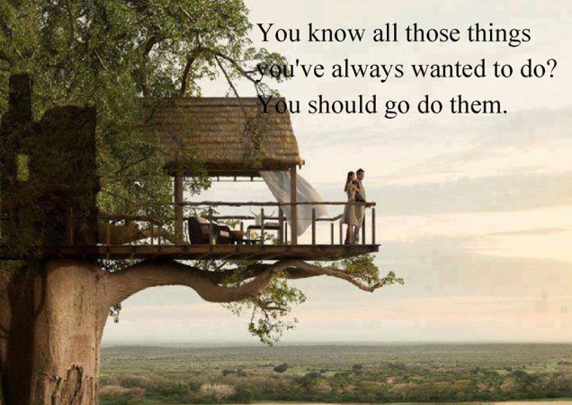 things you want to do go do them